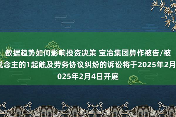 数据趋势如何影响投资决策 宝冶集团算作被告/被上诉东说念主的1起触及劳务协议纠纷的诉讼将于2025年2月4日开庭