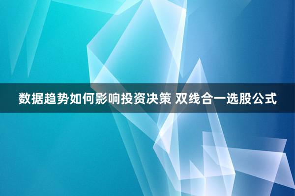 数据趋势如何影响投资决策 双线合一选股公式