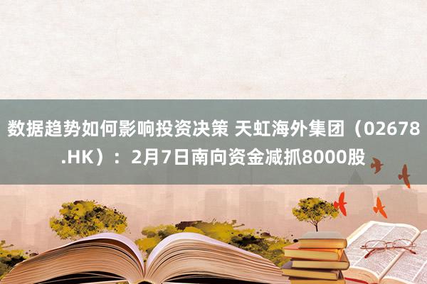 数据趋势如何影响投资决策 天虹海外集团（02678.HK）：2月7日南向资金减抓8000股