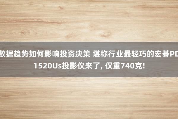 数据趋势如何影响投资决策 堪称行业最轻巧的宏碁PD1520Us投影仪来了, 仅重740克!