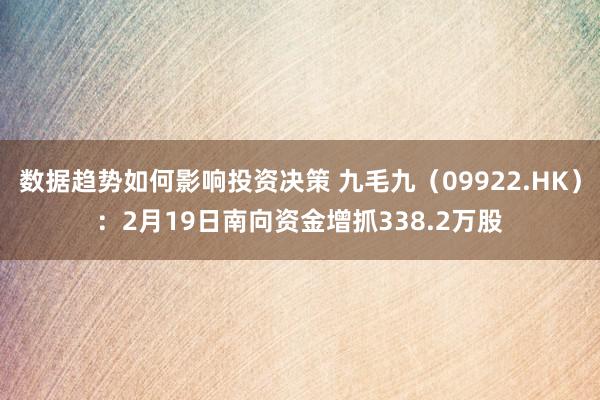 数据趋势如何影响投资决策 九毛九（09922.HK）：2月19日南向资金增抓338.2万股