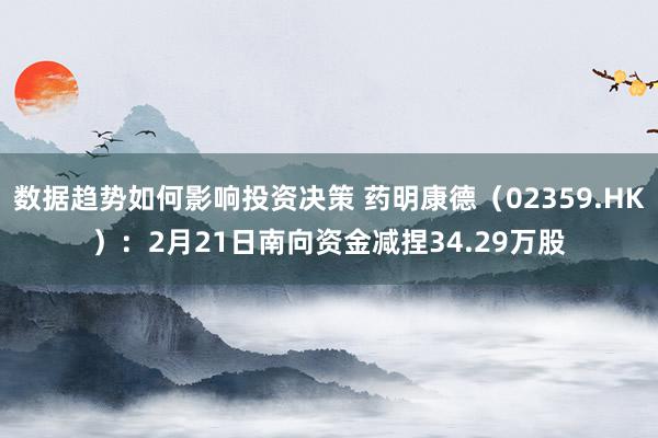 数据趋势如何影响投资决策 药明康德（02359.HK）：2月21日南向资金减捏34.29万股