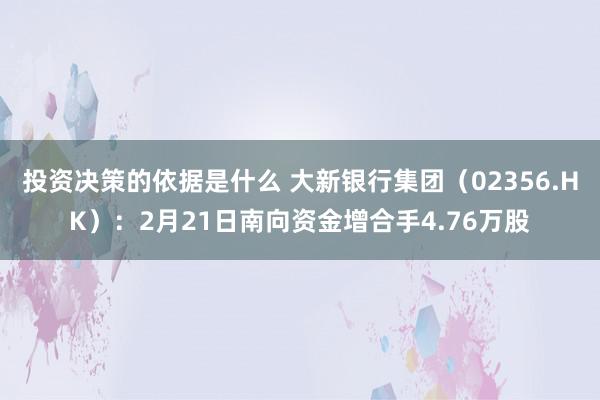 投资决策的依据是什么 大新银行集团（02356.HK）：2月21日南向资金增合手4.76万股