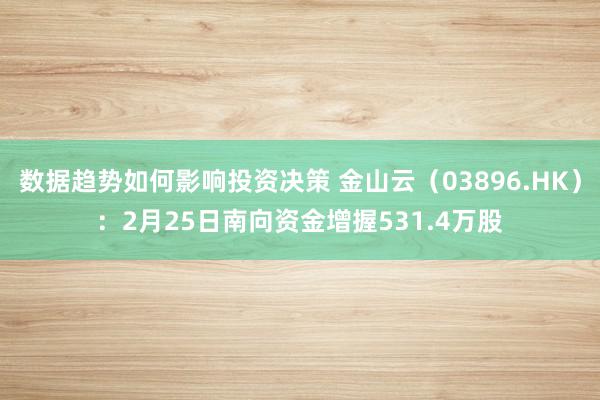 数据趋势如何影响投资决策 金山云（03896.HK）：2月25日南向资金增握531.4万股