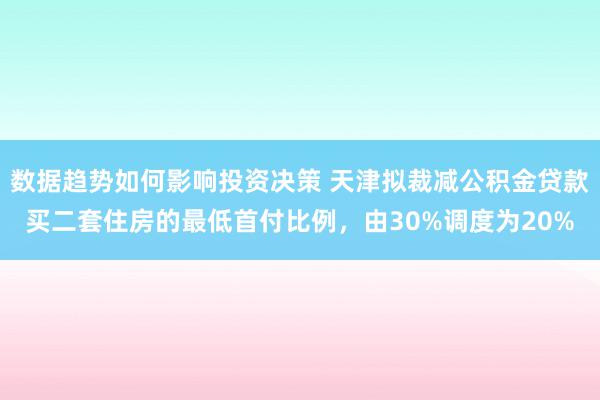 数据趋势如何影响投资决策 天津拟裁减公积金贷款买二套住房的最低首付比例，由30%调度为20%