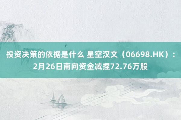 投资决策的依据是什么 星空汉文（06698.HK）：2月26日南向资金减捏72.76万股