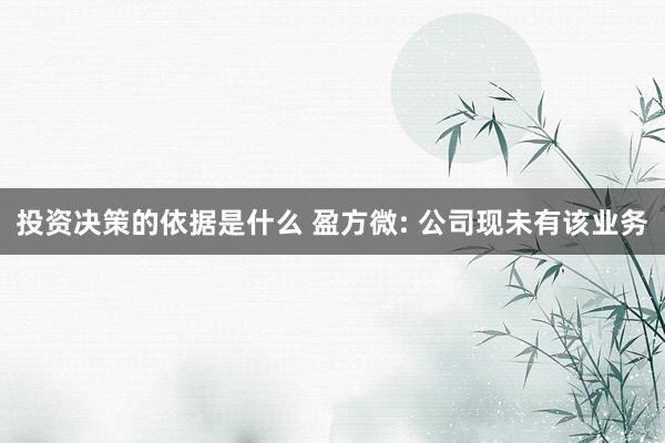 投资决策的依据是什么 盈方微: 公司现未有该业务