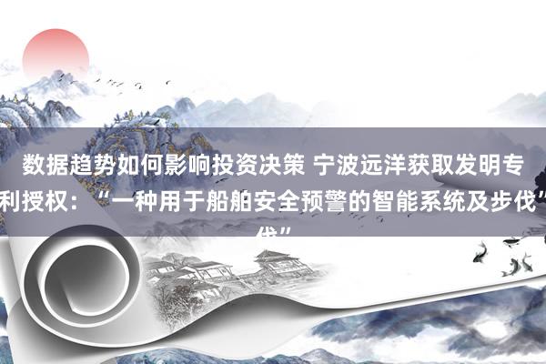 数据趋势如何影响投资决策 宁波远洋获取发明专利授权：“一种用于船舶安全预警的智能系统及步伐”