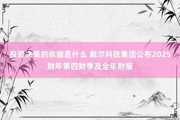 投资决策的依据是什么 戴尔科技集团公布2025财年第四财季及全年财报