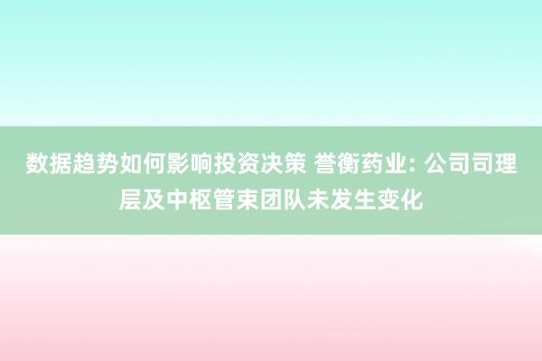 数据趋势如何影响投资决策 誉衡药业: 公司司理层及中枢管束团队未发生变化