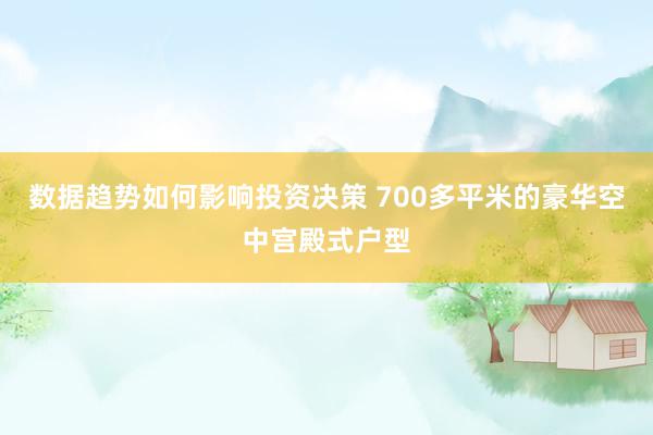 数据趋势如何影响投资决策 700多平米的豪华空中宫殿式户型