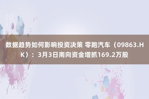 数据趋势如何影响投资决策 零跑汽车（09863.HK）：3月3日南向资金增抓169.2万股