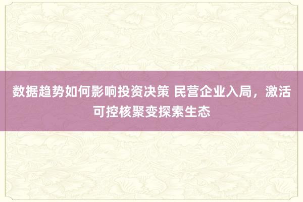 数据趋势如何影响投资决策 民营企业入局，激活可控核聚变探索生态