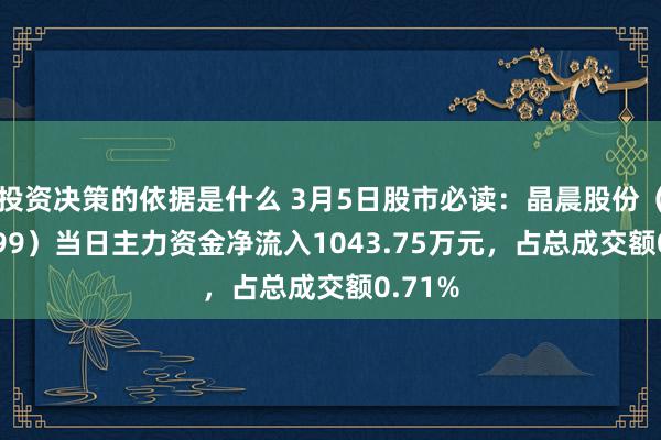 投资决策的依据是什么 3月5日股市必读：晶晨股份（688099）当日主力资金净流入1043.75万元，占总成交额0.71%