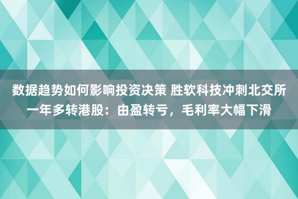 数据趋势如何影响投资决策 胜软科技冲刺北交所一年多转港股：由盈转亏，毛利率大幅下滑