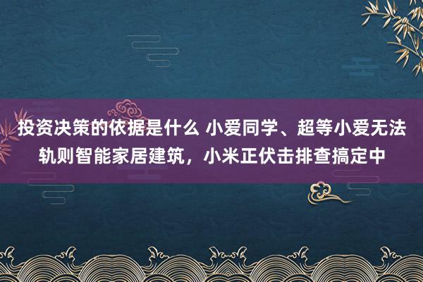 投资决策的依据是什么 小爱同学、超等小爱无法轨则智能家居建筑，小米正伏击排查搞定中