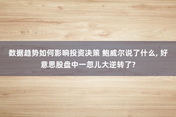 数据趋势如何影响投资决策 鲍威尔说了什么, 好意思股盘中一忽儿大逆转了?