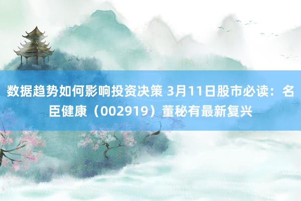 数据趋势如何影响投资决策 3月11日股市必读：名臣健康（002919）董秘有最新复兴