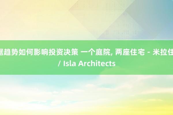 数据趋势如何影响投资决策 一个庭院, 两座住宅 - 米拉住宅 / Isla Architects