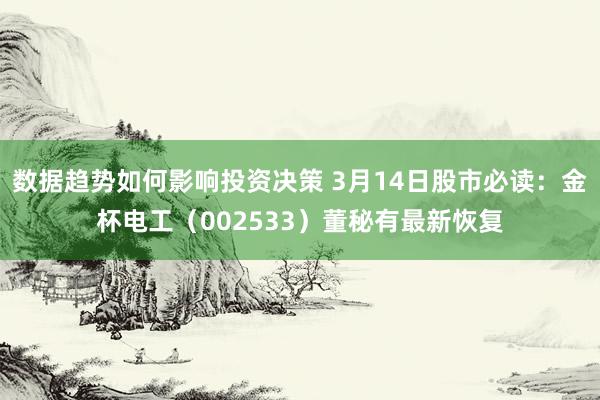 数据趋势如何影响投资决策 3月14日股市必读：金杯电工（002533）董秘有最新恢复