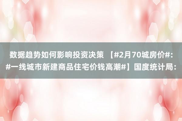 数据趋势如何影响投资决策 【#2月70城房价#：#一线城市新建商品住宅价钱高潮#】国度统计局：