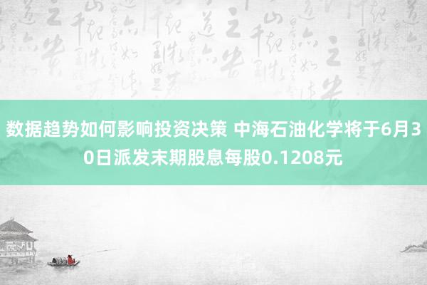 数据趋势如何影响投资决策 中海石油化学将于6月30日派发末期股息每股0.1208元